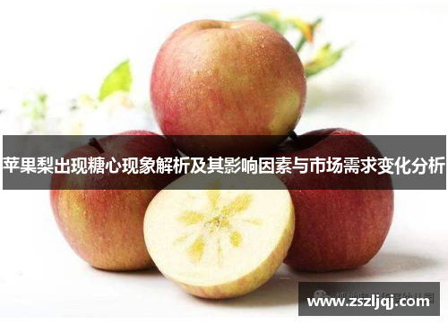 苹果梨出现糖心现象解析及其影响因素与市场需求变化分析